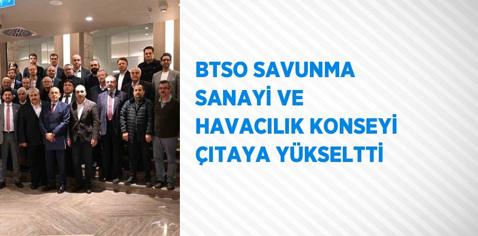 BTSO SAVUNMA SANAYİ VE HAVACILIK KONSEYİ ÇITAYA YÜKSELTTİ