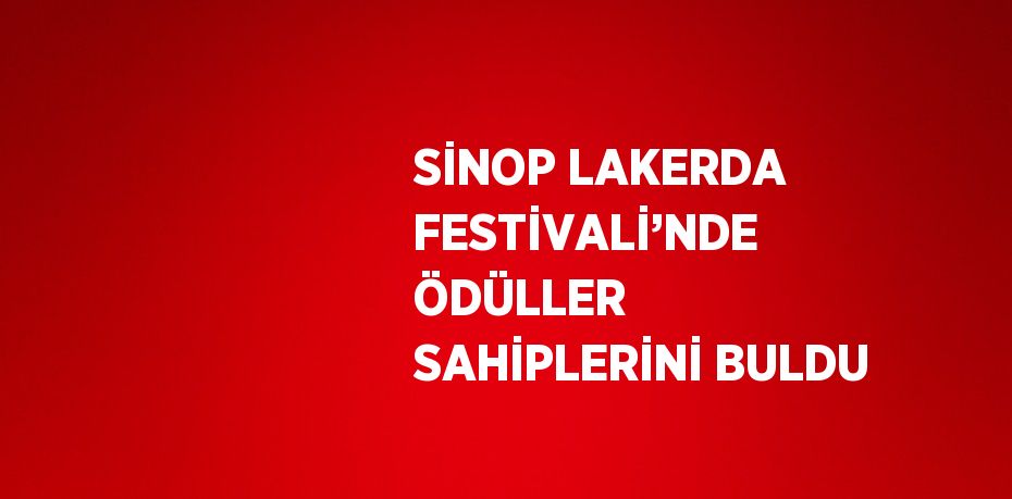 SİNOP LAKERDA FESTİVALİ’NDE ÖDÜLLER SAHİPLERİNİ BULDU