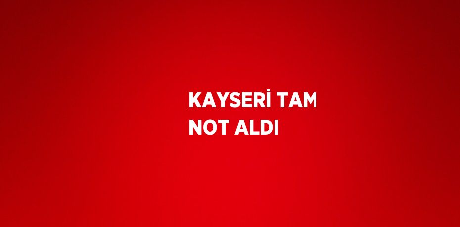 KAYSERİ TAM NOT ALDI