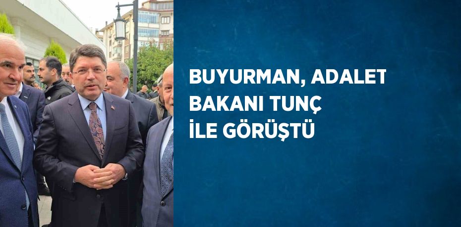 BUYURMAN, ADALET BAKANI TUNÇ İLE GÖRÜŞTÜ