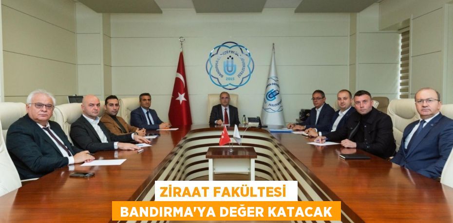 ZİRAAT FAKÜLTESİ   BANDIRMA’YA DEĞER KATACAK