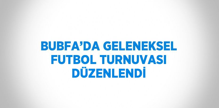 BUBFA’DA GELENEKSEL FUTBOL TURNUVASI DÜZENLENDİ