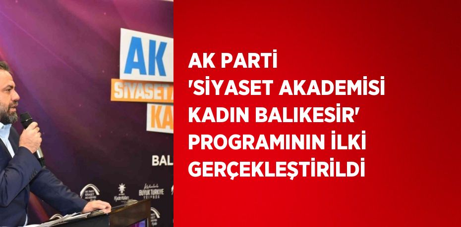 AK PARTİ 'SİYASET AKADEMİSİ KADIN BALIKESİR' PROGRAMININ İLKİ GERÇEKLEŞTİRİLDİ