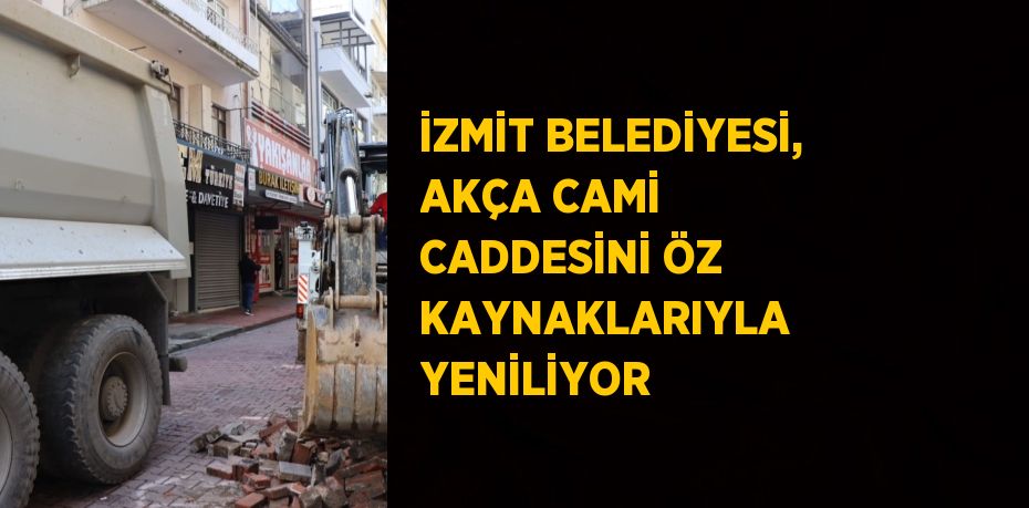 İZMİT BELEDİYESİ, AKÇA CAMİ CADDESİNİ ÖZ KAYNAKLARIYLA YENİLİYOR