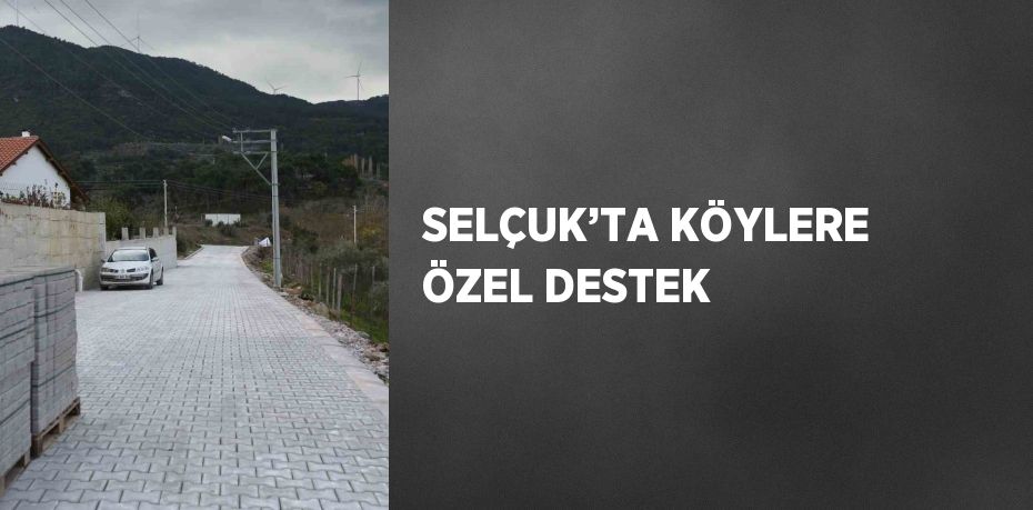 SELÇUK’TA KÖYLERE ÖZEL DESTEK