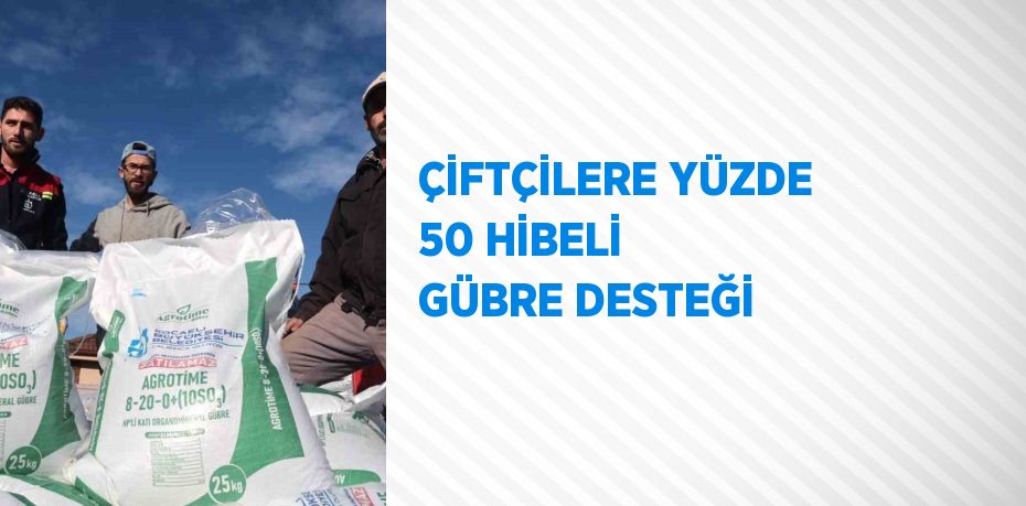 ÇİFTÇİLERE YÜZDE 50 HİBELİ GÜBRE DESTEĞİ