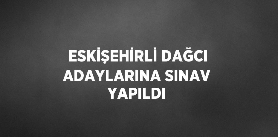 ESKİŞEHİRLİ DAĞCI ADAYLARINA SINAV YAPILDI