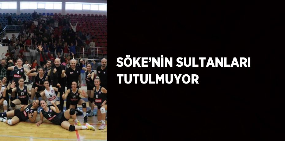 SÖKE’NİN SULTANLARI TUTULMUYOR