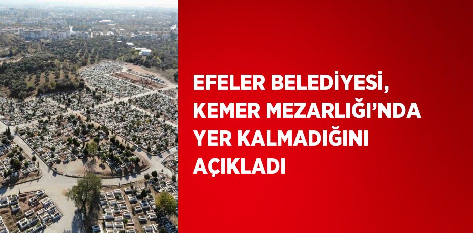 EFELER BELEDİYESİ, KEMER MEZARLIĞI’NDA YER KALMADIĞINI AÇIKLADI