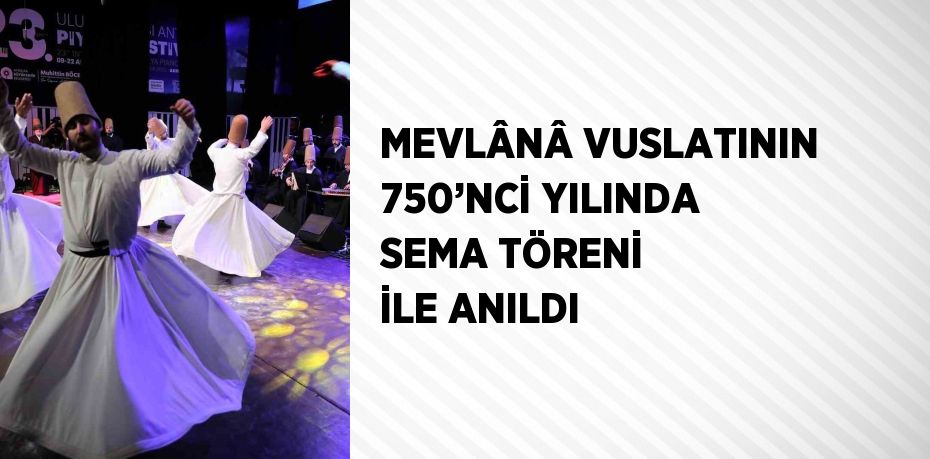 MEVLÂNÂ VUSLATININ 750’NCİ YILINDA SEMA TÖRENİ İLE ANILDI