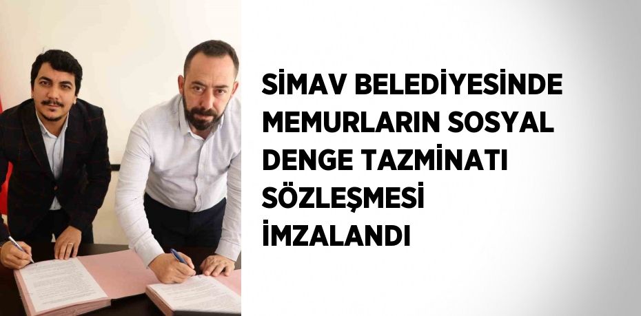 SİMAV BELEDİYESİNDE MEMURLARIN SOSYAL DENGE TAZMİNATI SÖZLEŞMESİ İMZALANDI