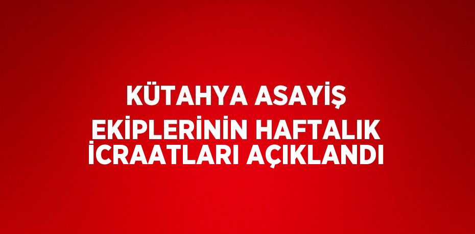 KÜTAHYA ASAYİŞ EKİPLERİNİN HAFTALIK İCRAATLARI AÇIKLANDI