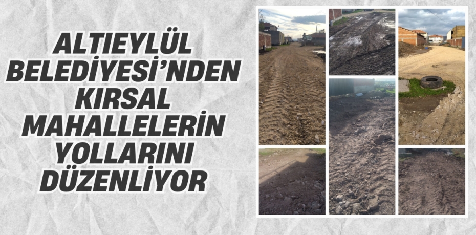 ALTIEYLÜL BELEDİYESİ’NDEN KIRSAL MAHALLELERİN YOLLARINI DÜZENLİYOR