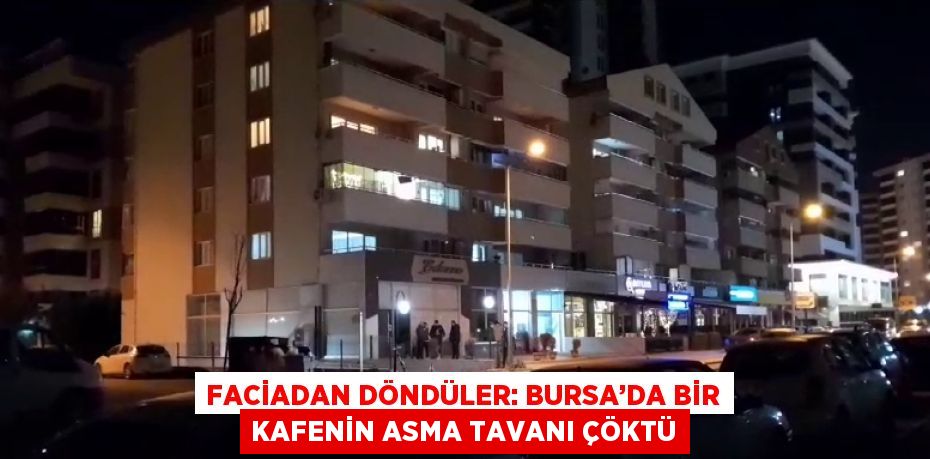 FACİADAN DÖNDÜLER: BURSA’DA BİR KAFENİN ASMA TAVANI ÇÖKTÜ