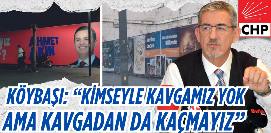 KÖYBAŞI: “KİMSEYLE KAVGAMIZ YOK  AMA KAVGADAN DA KAÇMAYIZ”