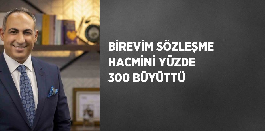 BİREVİM SÖZLEŞME HACMİNİ YÜZDE 300 BÜYÜTTÜ