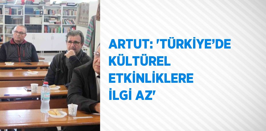 ARTUT: 'TÜRKİYE’DE KÜLTÜREL ETKİNLİKLERE İLGİ AZ'