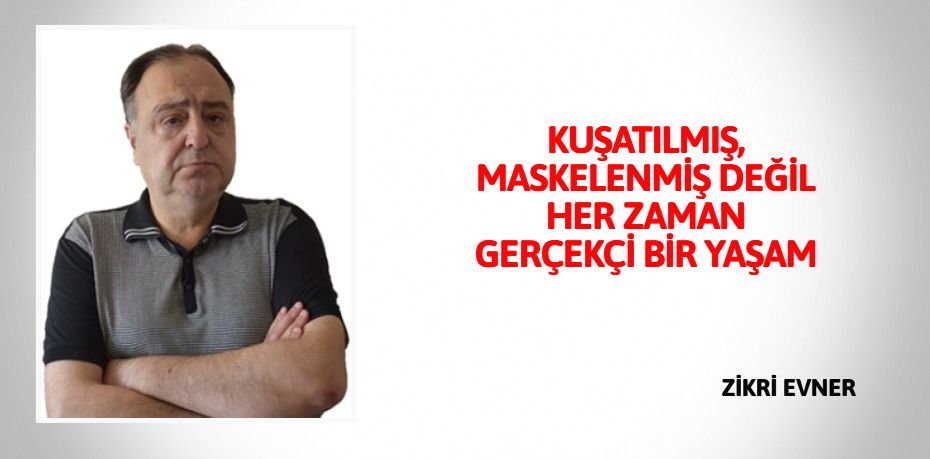 KUŞATILMIŞ, MASKELENMİŞ DEĞİL  HER ZAMAN GERÇEKÇİ BİR YAŞAM