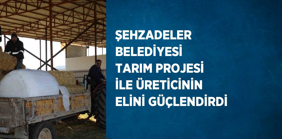 ŞEHZADELER BELEDİYESİ TARIM PROJESİ İLE ÜRETİCİNİN ELİNİ GÜÇLENDİRDİ