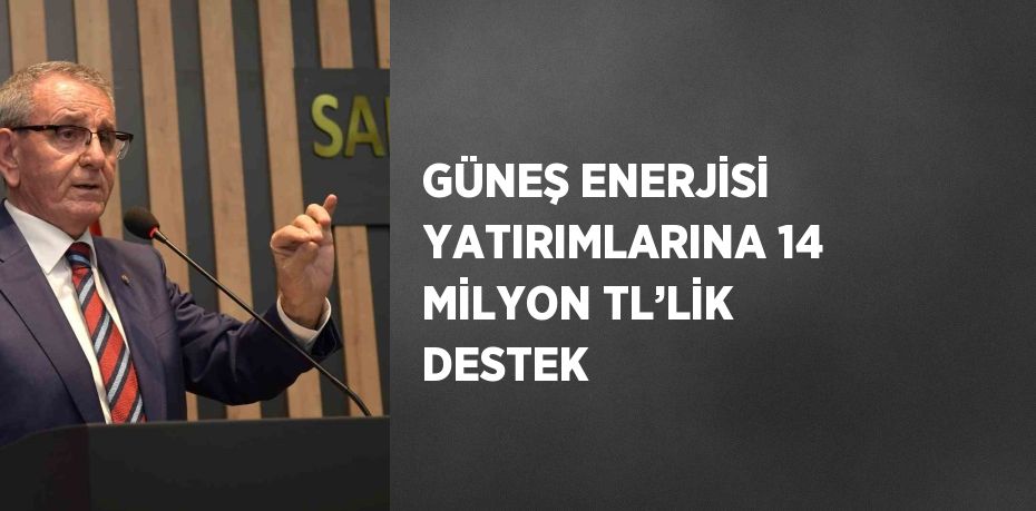 GÜNEŞ ENERJİSİ YATIRIMLARINA 14 MİLYON TL’LİK DESTEK