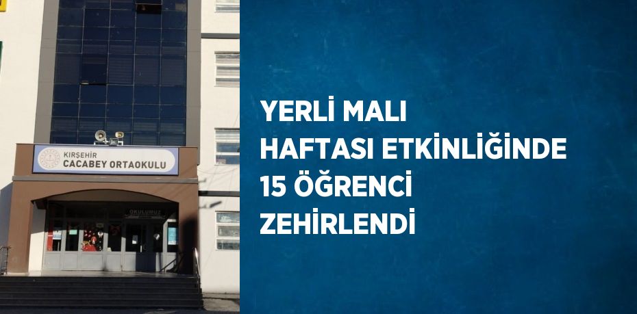 YERLİ MALI HAFTASI ETKİNLİĞİNDE 15 ÖĞRENCİ ZEHİRLENDİ