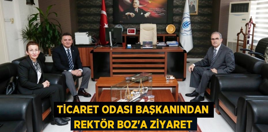 TİCARET ODASI BAŞKANINDAN REKTÖR BOZ’A ZİYARET