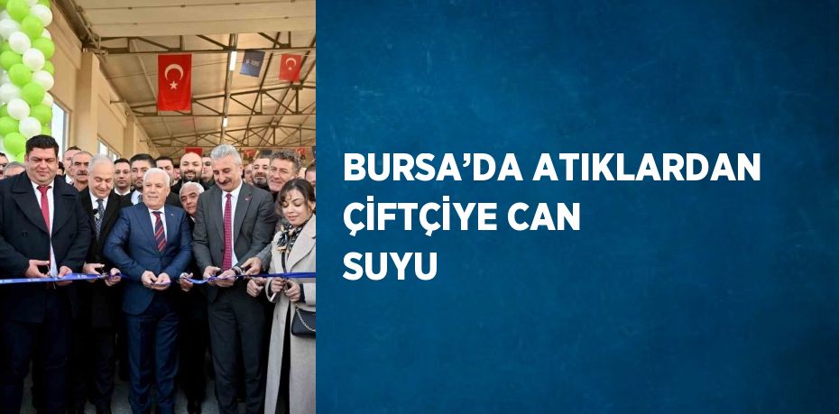 BURSA’DA ATIKLARDAN ÇİFTÇİYE CAN SUYU