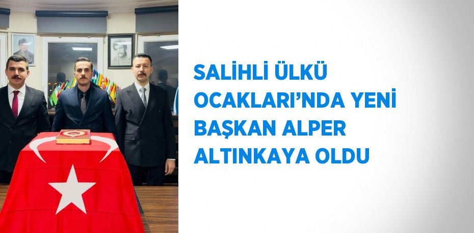 SALİHLİ ÜLKÜ OCAKLARI’NDA YENİ BAŞKAN ALPER ALTINKAYA OLDU