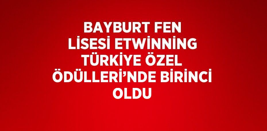 BAYBURT FEN LİSESİ ETWİNNİNG TÜRKİYE ÖZEL ÖDÜLLERİ’NDE BİRİNCİ OLDU