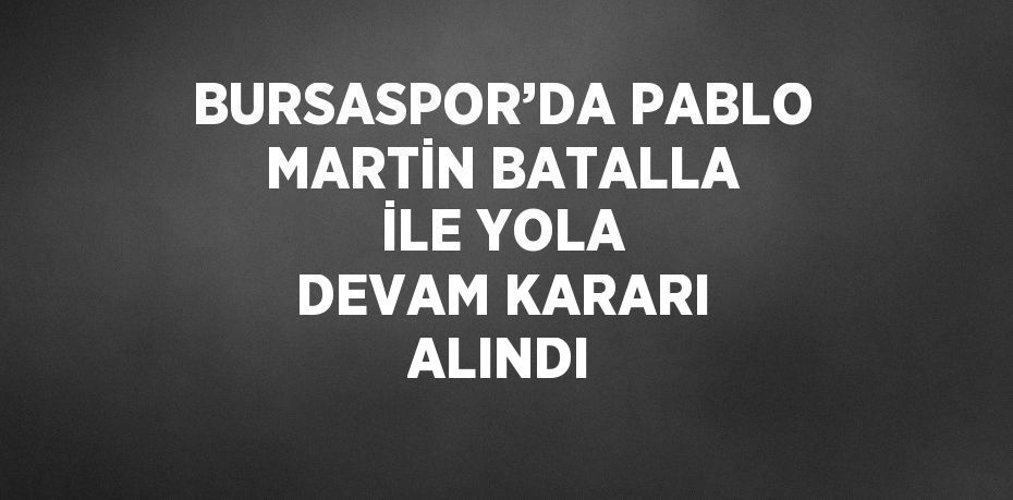 BURSASPOR’DA PABLO MARTİN BATALLA İLE YOLA DEVAM KARARI ALINDI