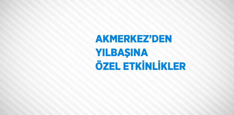 AKMERKEZ’DEN YILBAŞINA ÖZEL ETKİNLİKLER