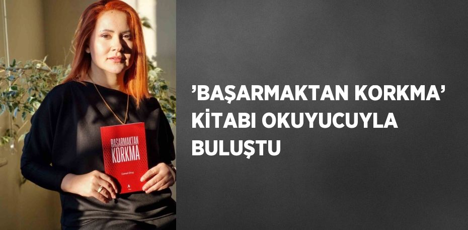 ’BAŞARMAKTAN KORKMA’ KİTABI OKUYUCUYLA BULUŞTU