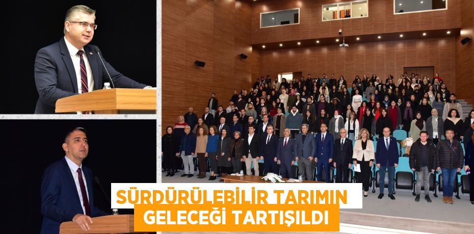 SÜRDÜRÜLEBİLİR TARIMIN   GELECEĞİ TARTIŞILDI