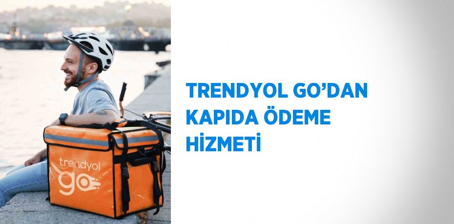 TRENDYOL GO’DAN KAPIDA ÖDEME HİZMETİ