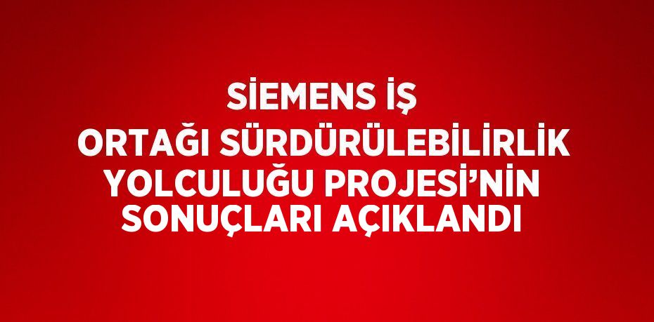 SİEMENS İŞ ORTAĞI SÜRDÜRÜLEBİLİRLİK YOLCULUĞU PROJESİ’NİN SONUÇLARI AÇIKLANDI