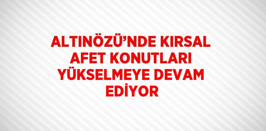 ALTINÖZÜ’NDE KIRSAL AFET KONUTLARI YÜKSELMEYE DEVAM EDİYOR