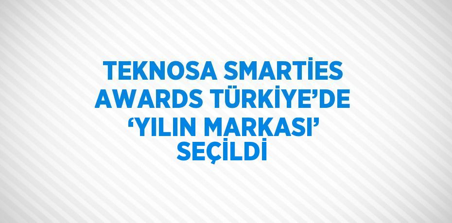 TEKNOSA SMARTİES AWARDS TÜRKİYE’DE ‘YILIN MARKASI’ SEÇİLDİ