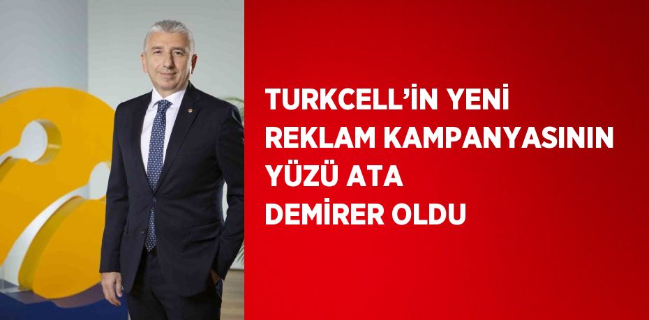 TURKCELL’İN YENİ REKLAM KAMPANYASININ YÜZÜ ATA DEMİRER OLDU