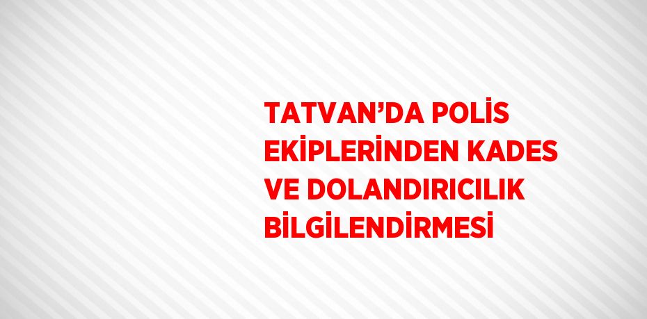 TATVAN’DA POLİS EKİPLERİNDEN KADES VE DOLANDIRICILIK BİLGİLENDİRMESİ