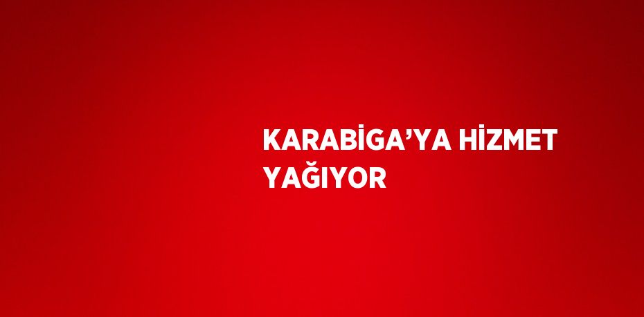 KARABİGA’YA HİZMET YAĞIYOR