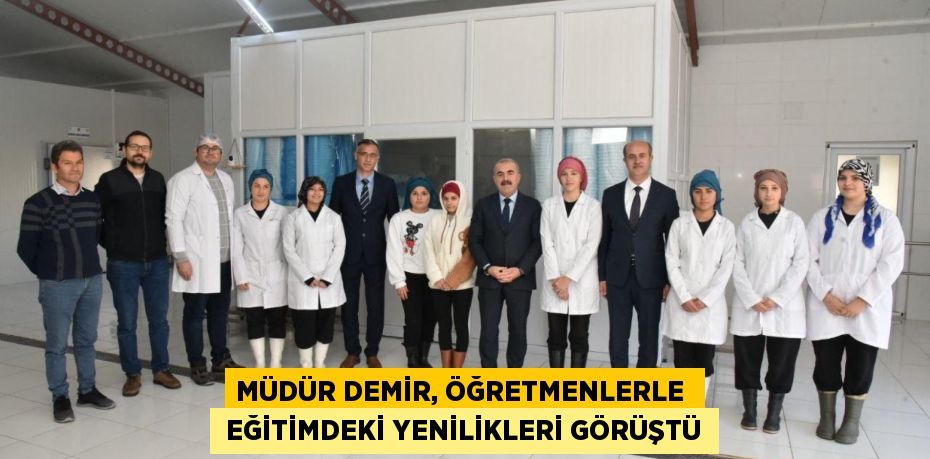 MÜDÜR DEMİR, ÖĞRETMENLERLE   EĞİTİMDEKİ YENİLİKLERİ GÖRÜŞTÜ