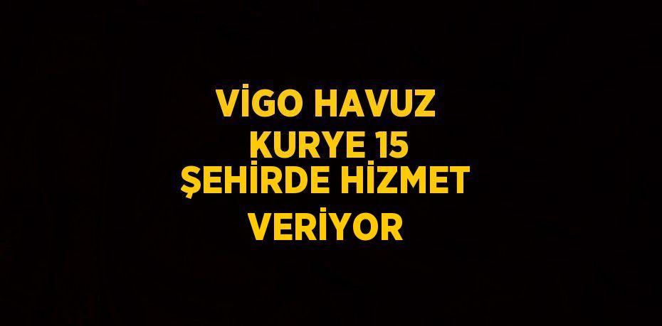 VİGO HAVUZ KURYE 15 ŞEHİRDE HİZMET VERİYOR