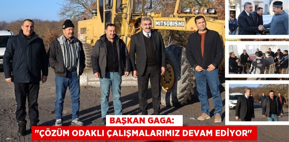 BAŞKAN GAGA:   "ÇÖZÜM ODAKLI ÇALIŞMALARIMIZ DEVAM EDİYOR"