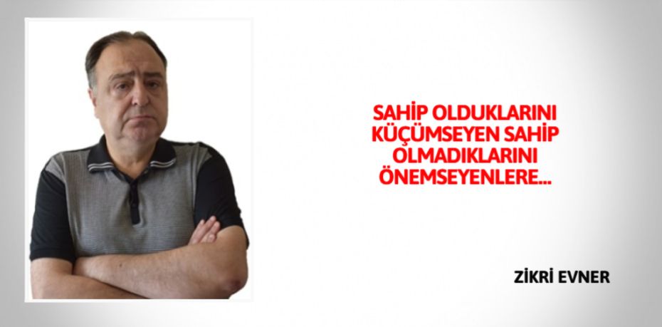 SAHİP OLDUKLARINI KÜÇÜMSEYEN SAHİP OLMADIKLARINI ÖNEMSEYENLERE…