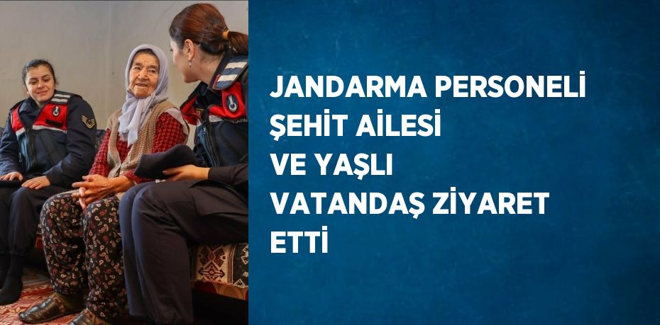 JANDARMA PERSONELİ ŞEHİT AİLESİ VE YAŞLI VATANDAŞ ZİYARET ETTİ