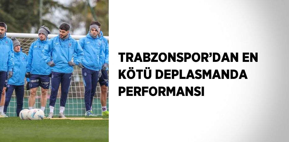 TRABZONSPOR’DAN EN KÖTÜ DEPLASMANDA PERFORMANSI