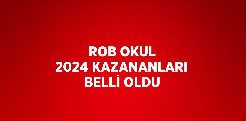 ROB OKUL 2024 KAZANANLARI BELLİ OLDU