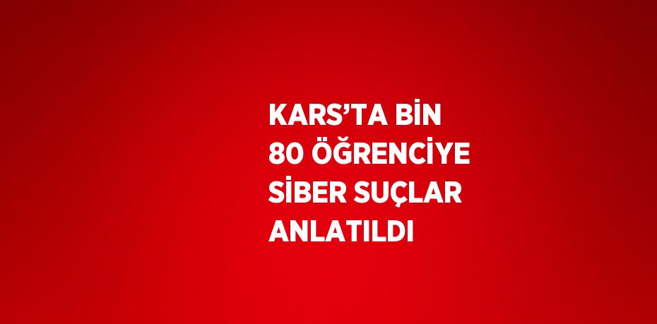 KARS’TA BİN 80 ÖĞRENCİYE SİBER SUÇLAR ANLATILDI