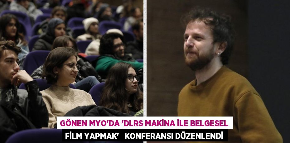 GÖNEN MYO’DA “DLRS MAKİNA İLE BELGESEL FİLM YAPMAK”   KONFERANSI DÜZENLENDİ