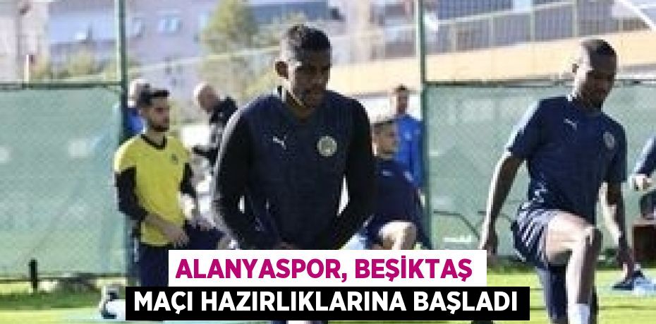 ALANYASPOR, BEŞİKTAŞ MAÇI HAZIRLIKLARINA BAŞLADI